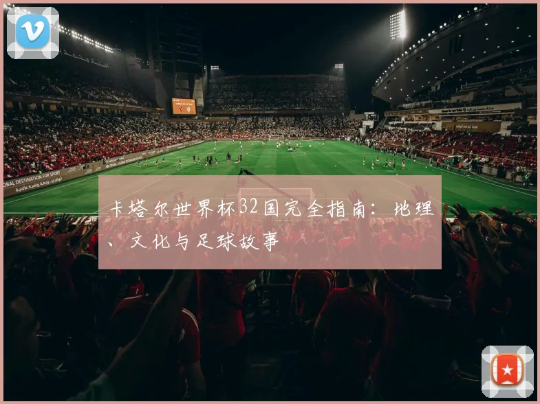 卡塔尔世界杯32国完全指南:地理、文化与足球故事