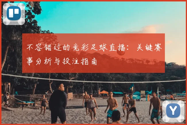 不容错过的竞彩足球直播:关键赛事分析与投注指南