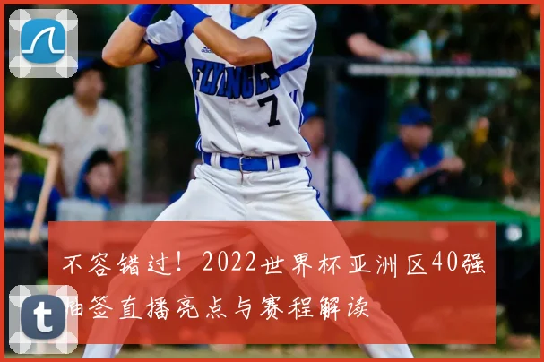 不容错过!2022世界杯亚洲区40强抽签直播亮点与赛程解读