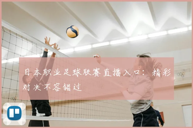 日本职业足球联赛直播入口:精彩对决不容错过
