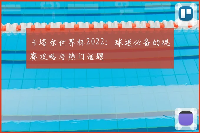 卡塔尔世界杯2022：球迷必备的观赛攻略与热门话题