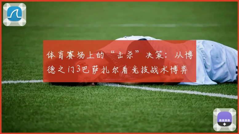 体育赛场上的“击杀”决策：从博德之门3巴萨扎尔看竞技战术博弈