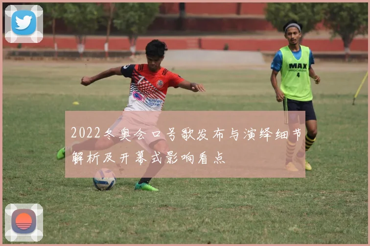2022冬奥会口号歌发布与演绎细节解析及开幕式影响看点