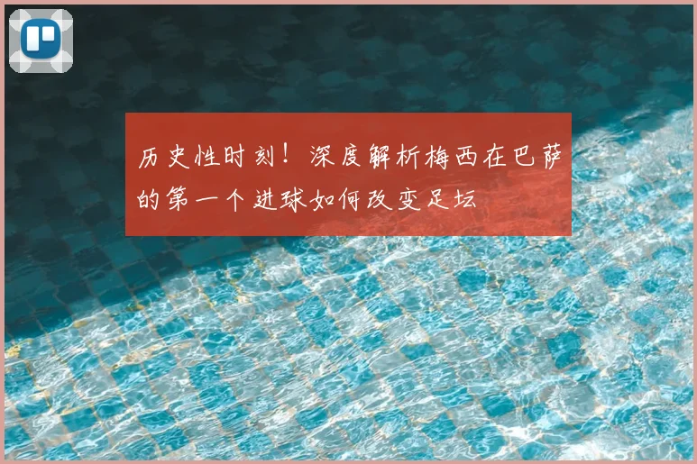 历史性时刻!深度解析梅西在巴萨的第一个进球如何改变足坛