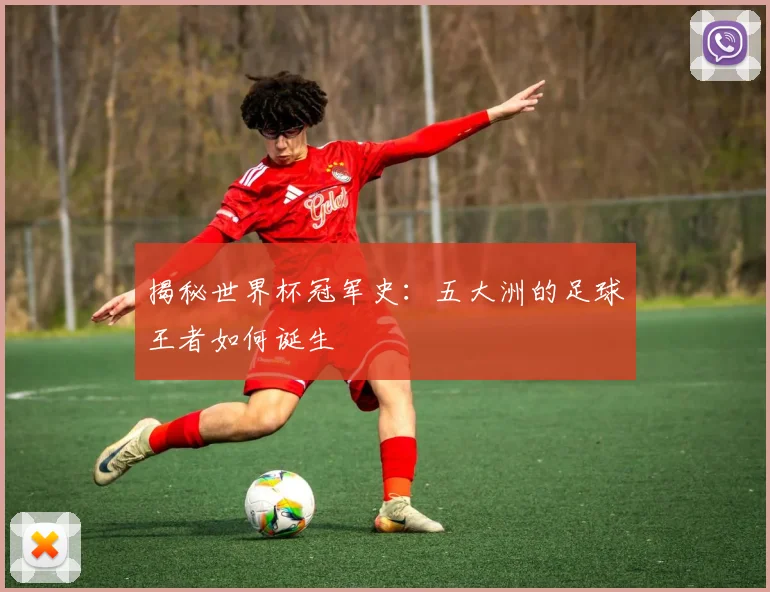 揭秘世界杯冠军史：五大洲的足球王者如何诞生