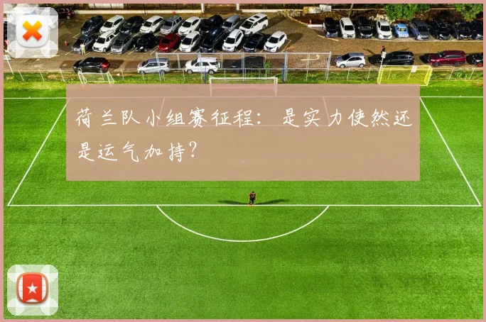 荷兰队小组赛征程：是实力使然还是运气加持？