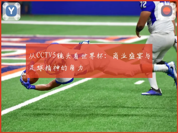 从CCTV5镜头看世界杯：商业盛宴与足球精神的角力
