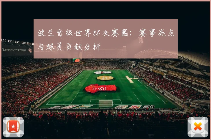 波兰晋级世界杯决赛圈：赛事亮点与球员贡献分析