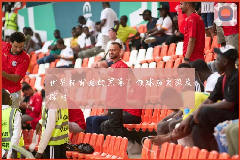 世界杯背后的黑幕？假球历史深度探讨