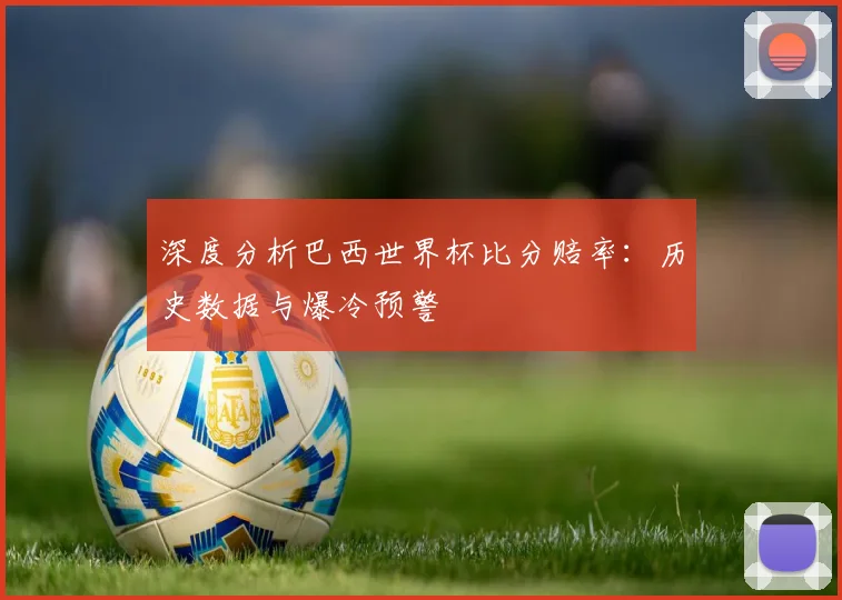 深度分析巴西世界杯比分赔率：历史数据与爆冷预警