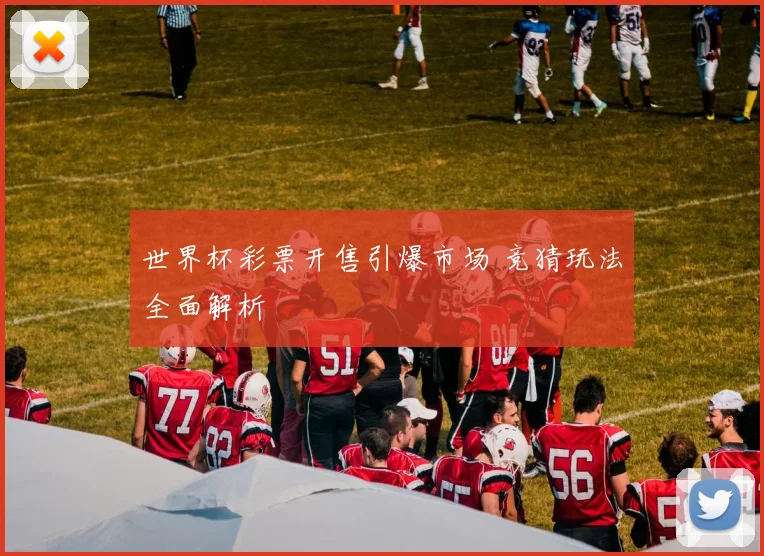 世界杯彩票开售引爆市场 竞猜玩法全面解析