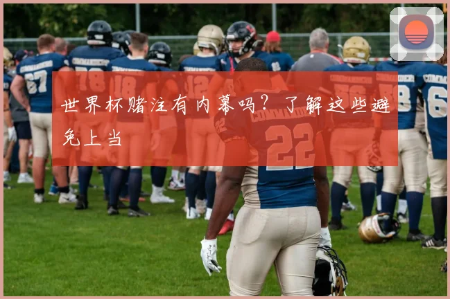 世界杯赌注有内幕吗？了解这些避免上当