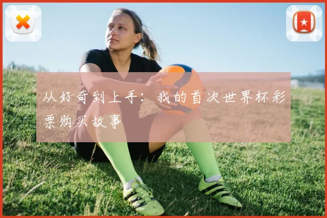从好奇到上手:我的首次世界杯彩票购买故事