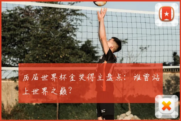 历届世界杯金奖得主盘点：谁曾站上世界之巅？