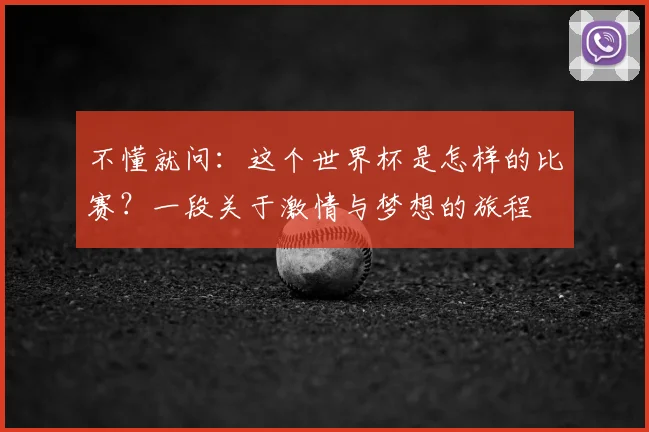不懂就问:这个世界杯是怎样的比赛?一段关于激情与梦想的旅程