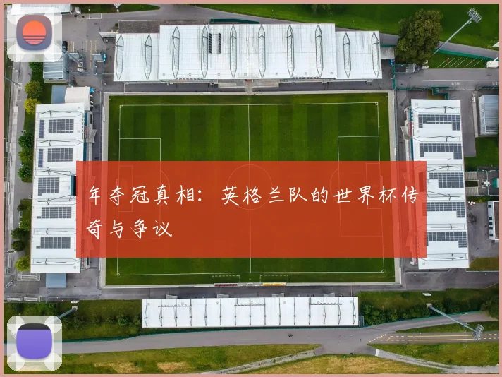 年夺冠真相:英格兰队的世界杯传奇与争议