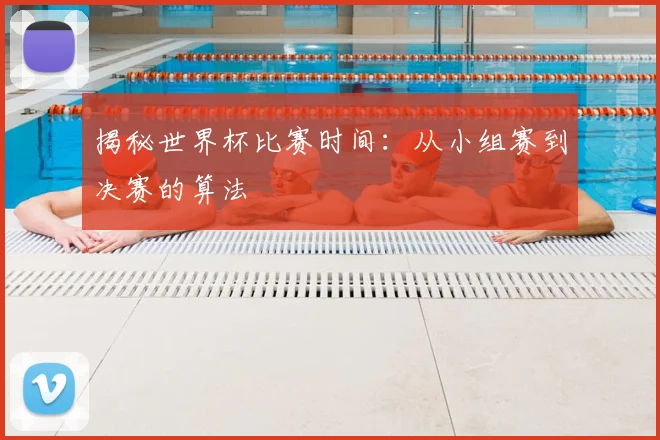 揭秘世界杯比赛时间：从小组赛到决赛的算法