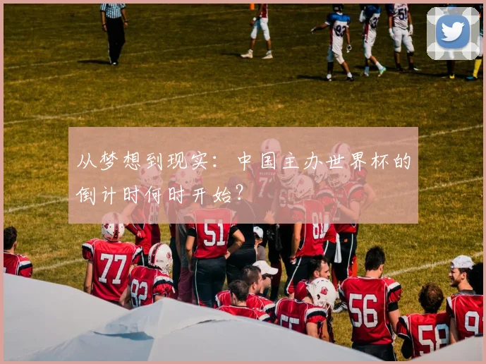 从梦想到现实:中国主办世界杯的倒计时何时开始?