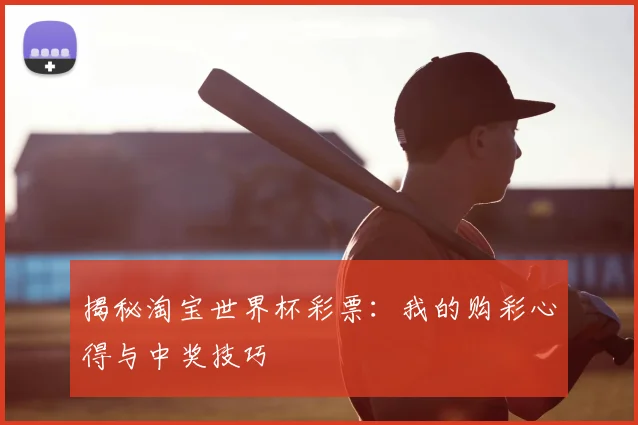 揭秘淘宝世界杯彩票：我的购彩心得与中奖技巧