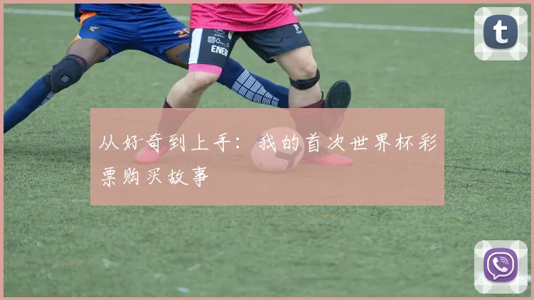 从好奇到上手：我的首次世界杯彩票购买故事