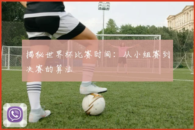 揭秘世界杯比赛时间：从小组赛到决赛的算法