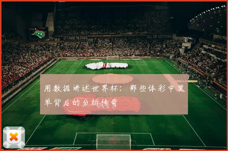 用数据讲述世界杯：那些体彩中奖单背后的分析传奇