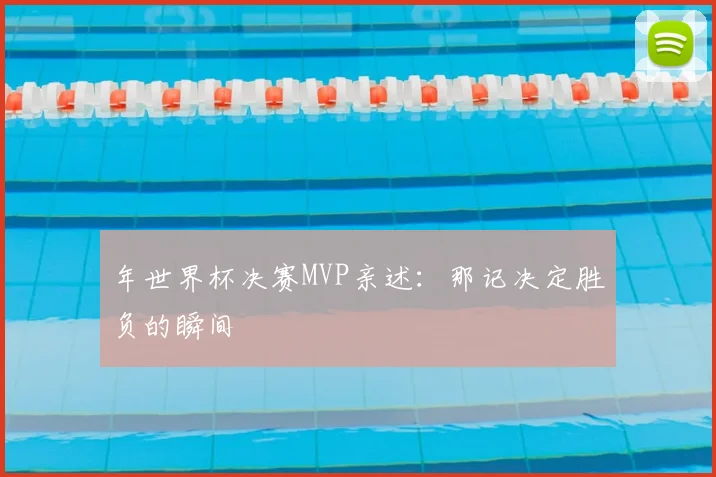年世界杯决赛MVP亲述：那记决定胜负的瞬间