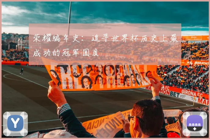 荣耀编年史：追寻世界杯历史上最成功的冠军国度