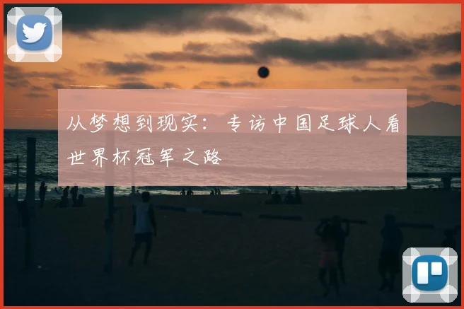 从梦想到现实:专访中国足球人看世界杯冠军之路