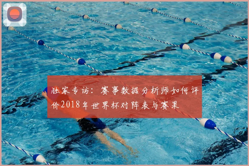 独家专访:赛事数据分析师如何评价2018年世界杯对阵表与赛果