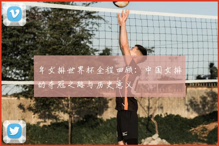 年女排世界杯全程回顾:中国女排的夺冠之路与历史意义