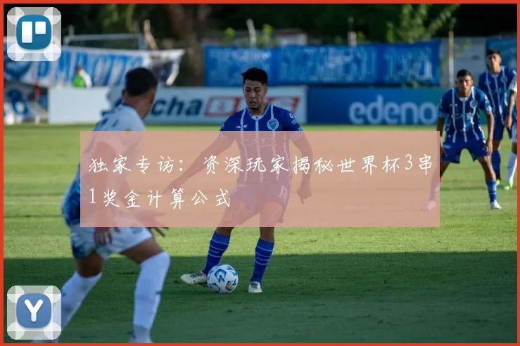 独家专访:资深玩家揭秘世界杯3串1奖金计算公式